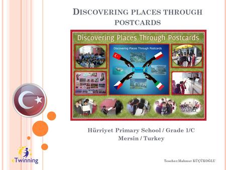 D ISCOVERING PLACES THROUGH POSTCARDS Hürriyet Primary School / Grade 1/C Mersin / Turkey Teacher:Mahmut KÜÇÜKOĞLU.