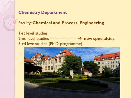 Chemistry Department Faculty: Chemical and Process Engineering 1-st level studies 2-nd level studies --------------------  new specialties 3-rd leve studies.