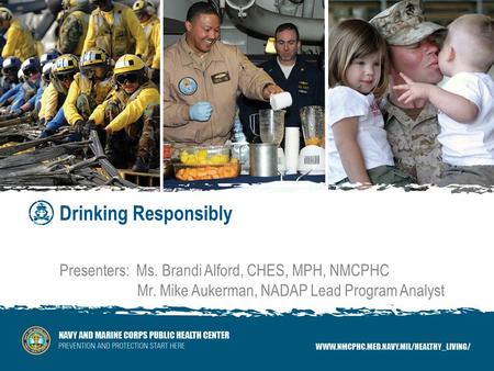 Drinking Responsibly Presenters: Ms. Brandi Alford, CHES, MPH, NMCPHC Mr. Mike Aukerman, NADAP Lead Program Analyst.