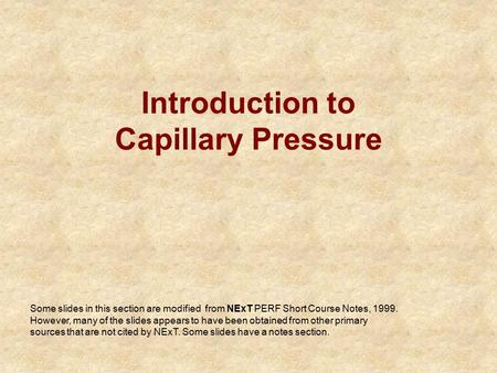 Introduction to Capillary Pressure Some slides in this section are modified from NExT PERF Short Course Notes, 1999. However, many of the slides appears.