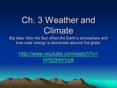 Ch. 3 Weather and Climate Big Idea: How the Sun affect the Earth’s atmosphere and how solar energy is distributed abound the globe.