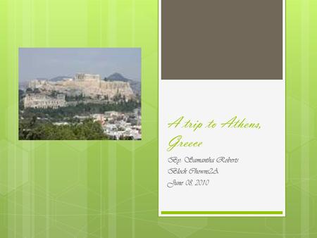 A trip to Athens, Greece By: Samantha Roberts Block Chowns2A June 08, 2010.