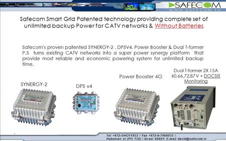 Safecom's proven patented SYNERGY-2, DPSV4, Power Booster & Dual T-former P.S turns existing CATV networks into a super power synergy platform that provide.