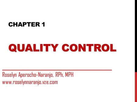QUALITY CONTROL CHAPTER 1 QUALITY CONTROL Roselyn Aperocho-Naranjo, RPh, MPH www.roselynnaranjo.vze.com.