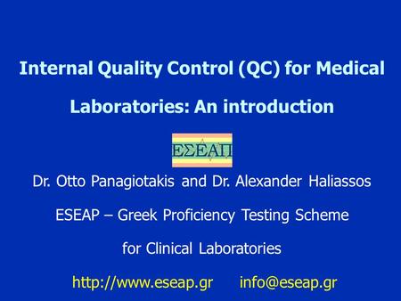 Internal Quality Control (QC) for Medical Laboratories: An introduction Dr. Otto Panagiotakis and Dr. Alexander Haliassos ESEAP – Greek Proficiency Testing.