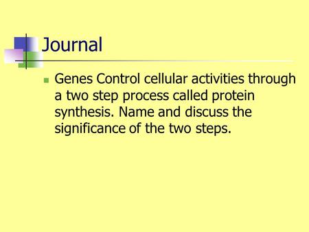 Journal Genes Control cellular activities through a two step process called protein synthesis. Name and discuss the significance of the two steps.