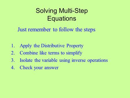 Solving Multi-Step Equations Just remember to follow the steps 1.Apply the Distributive Property 2.Combine like terms to simplify 3.Isolate the variable.