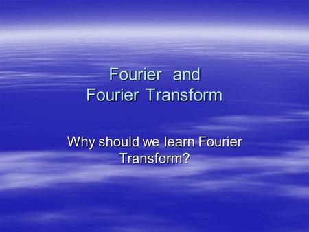 Fourier and Fourier Transform Why should we learn Fourier Transform?