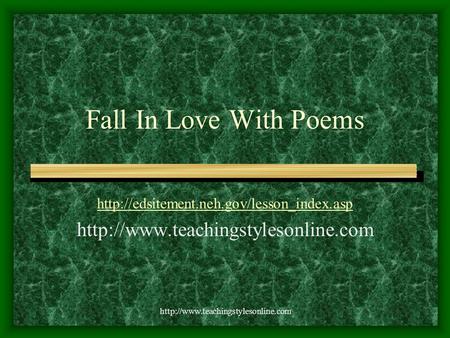 Fall In Love With Poems http://www.teachingstylesonline.com http://edsitement.neh.gov/lesson_index.asp http://www.teachingstylesonline.com http://www.teachingstylesonline.com.