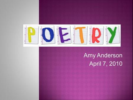 Amy Anderson April 7, 2010.  Maybe you've heard before that poetry is magic, and it made you roll your eyes, but I believe it's true. Poetry matters.