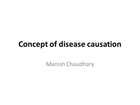 Concept of disease causation Manish Chaudhary. Introduction Up to the time of Louis pasture( 1822-1895), various concepts of disease causation were in.
