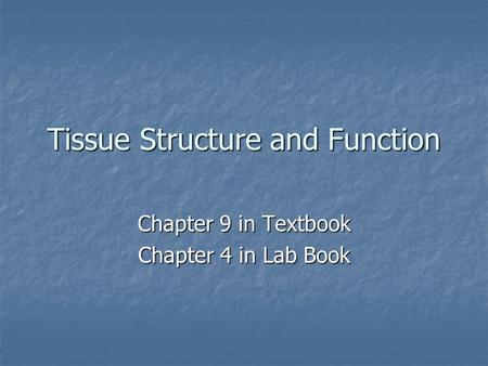 Tissue Structure and Function Chapter 9 in Textbook Chapter 4 in Lab Book.