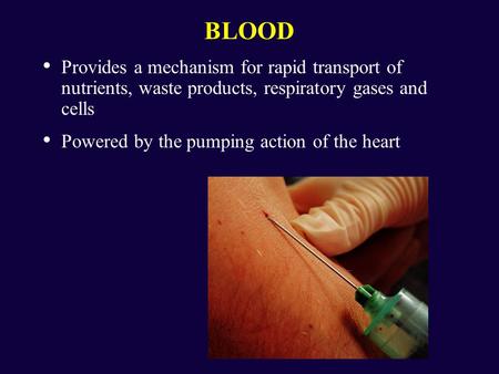 BLOOD Provides a mechanism for rapid transport of nutrients, waste products, respiratory gases and cells Powered by the pumping action of the heart.