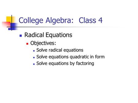 College Algebra: Class 4 Radical Equations Objectives: Solve radical equations Solve equations quadratic in form Solve equations by factoring.