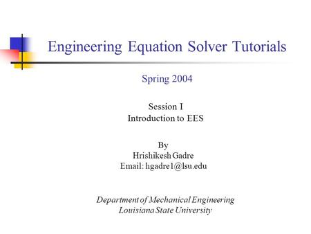 By Hrishikesh Gadre   Session I Introduction to EES Department of Mechanical Engineering Louisiana State University Engineering Equation.