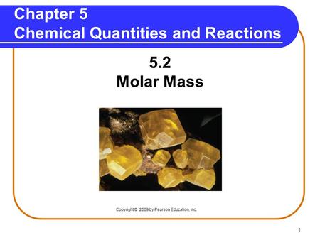 1 Chapter 5 Chemical Quantities and Reactions 5.2 Molar Mass Copyright © 2009 by Pearson Education, Inc.
