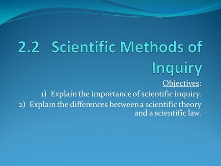 Objectives: 1) Explain the importance of scientific inquiry. 2) Explain the differences between a scientific theory and a scientific law.