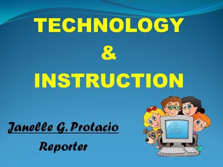 TECHNOLOGY & INSTRUCTION Janelle G. Protacio Reporter.