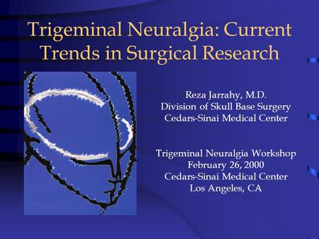 Trigeminal Neuralgia: Current Trends in Surgical Research Reza Jarrahy, M.D. Division of Skull Base Surgery Cedars-Sinai Medical Center Trigeminal Neuralgia.