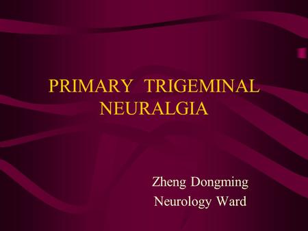 PRIMARY TRIGEMINAL NEURALGIA Zheng Dongming Neurology Ward.