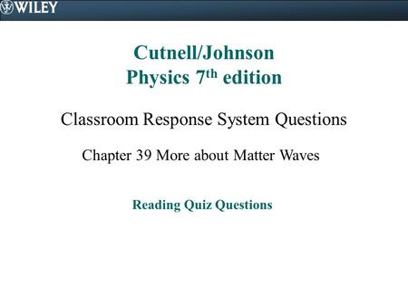 Cutnell/Johnson Physics 7 th edition Classroom Response System Questions Chapter 39 More about Matter Waves Reading Quiz Questions.