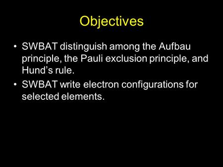 Objectives SWBAT distinguish among the Aufbau principle, the Pauli exclusion principle, and Hund’s rule. SWBAT write electron configurations for selected.