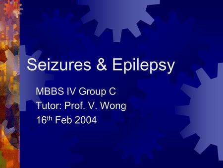 Seizures & Epilepsy MBBS IV Group C Tutor: Prof. V. Wong 16 th Feb 2004.
