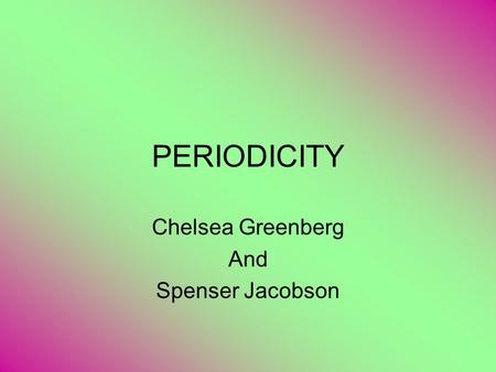 PERIODICITY Chelsea Greenberg And Spenser Jacobson.