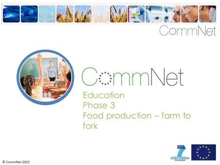 © CommNet 2013 Education Phase 3 Food production – farm to fork.