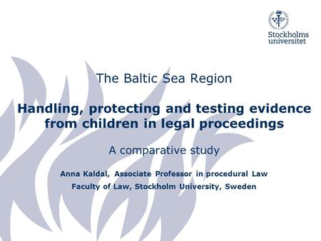 The Baltic Sea Region Handling, protecting and testing evidence from children in legal proceedings A comparative study Anna Kaldal, Associate Professor.