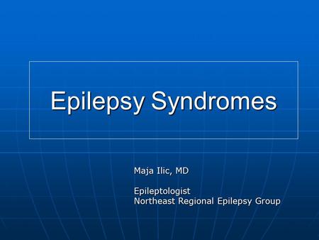 Epilepsy Syndromes Maja Ilic, MD Epileptologist Northeast Regional Epilepsy Group.