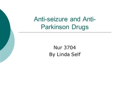 Anti-seizure and Anti- Parkinson Drugs Nur 3704 By Linda Self.