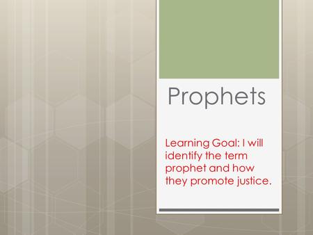 Prophets Learning Goal: I will identify the term prophet and how they promote justice.