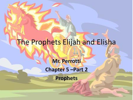 The Prophets Elijah and Elisha Mr. Perrotti Chapter 5 –Part 2 Prophets.