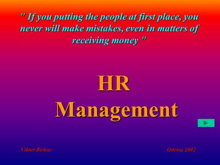HR Management  If you putting the people at first place, you never will make mistakes, even in matters of receiving money  Viktor Birkus Odessa 2002.