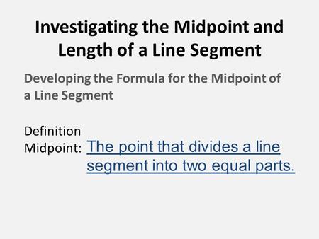 Investigating the Midpoint and Length of a Line Segment Developing the Formula for the Midpoint of a Line Segment Definition Midpoint: The point that divides.