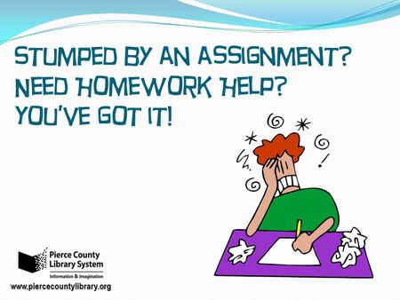 Stumped by an assignment? Need Homework Help? You’ve got it! www.piercecountylibrary.org.