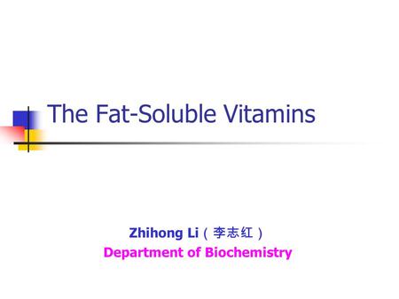 The Fat-Soluble Vitamins Zhihong Li （李志红） Department of Biochemistry.