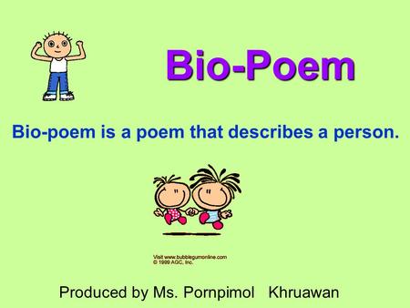 Bio-Poem Bio-poem is a poem that describes a person. Produced by Ms. Pornpimol Khruawan.