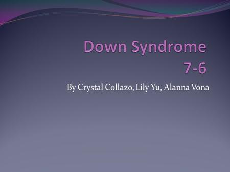 By Crystal Collazo, Lily Yu, Alanna Vona. What Is Down Syndrome? Down Syndrome is a disorder that can vary from severities of mild to extreme. It affects.
