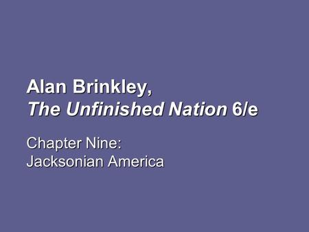 Alan Brinkley, The Unfinished Nation 6/e Chapter Nine: Jacksonian America.