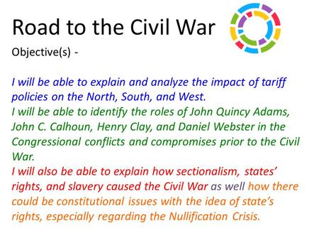 Road to the Civil War Objective(s) - I will be able to explain and analyze the impact of tariff policies on the North, South, and West. I will be able.