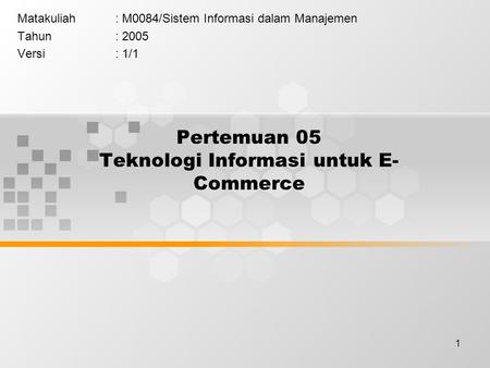 1 Pertemuan 05 Teknologi Informasi untuk E- Commerce Matakuliah: M0084/Sistem Informasi dalam Manajemen Tahun: 2005 Versi: 1/1.