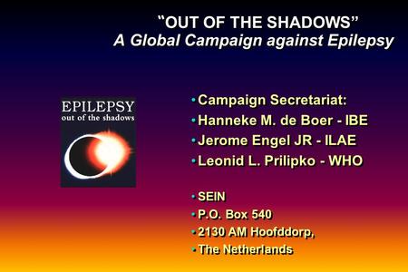 “ OUT OF THE SHADOWS” A Global Campaign against Epilepsy Campaign Secretariat: Hanneke M. de Boer - IBE Jerome Engel JR - ILAE Leonid L. Prilipko - WHO.