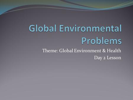Theme: Global Environment & Health Day 2 Lesson. Objectives Consider the impact of people on physical systems and vice versa. Examine causes and effects.