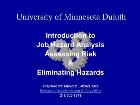 University of Minnesota Duluth Introduction to Job Hazard Analysis Assessing Risk & Eliminating Hazards Prepared by: Mahjoub Labyad, MIS Environmental.