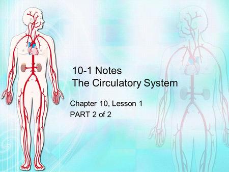 10-1 Notes The Circulatory System Chapter 10, Lesson 1 PART 2 of 2.