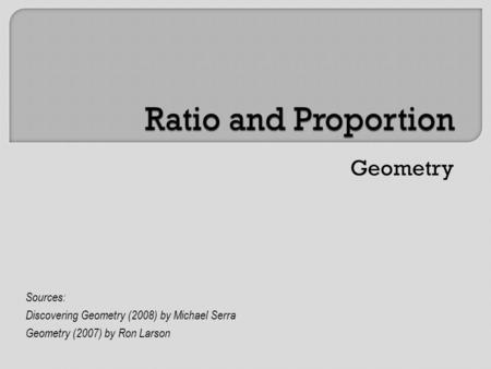 Geometry Sources: Discovering Geometry (2008) by Michael Serra Geometry (2007) by Ron Larson.