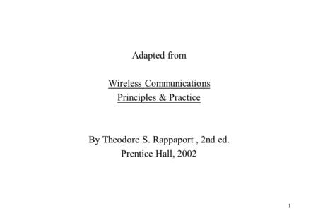 1 Adapted from Wireless Communications Principles & Practice By Theodore S. Rappaport, 2nd ed. Prentice Hall, 2002.