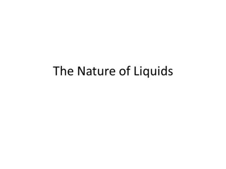 The Nature of Liquids. A Model for Liquids According to the kinetic theory, both the particles that make up gases and liquids have motion. While particles.